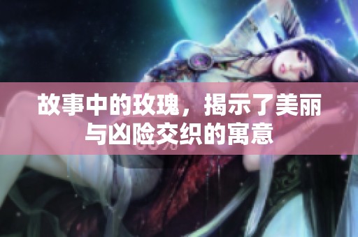 故事中的玫瑰，揭示了美丽与凶险交织的寓意