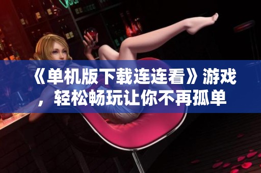 《单机版下载连连看》游戏，轻松畅玩让你不再孤单