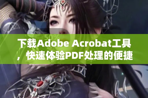 下载Adobe Acrobat工具，快速体验PDF处理的便捷功能