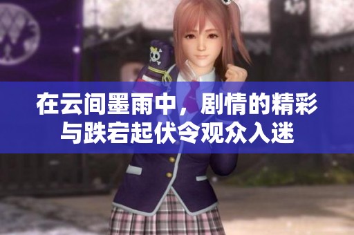 在云间墨雨中，剧情的精彩与跌宕起伏令观众入迷