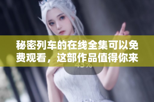 秘密列车的在线全集可以免费观看，这部作品值得你来欣赏和体验