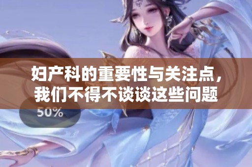 妇产科的重要性与关注点，我们不得不谈谈这些问题