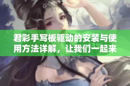 君彩手写板驱动的安装与使用方法详解，让我们一起来探索吧