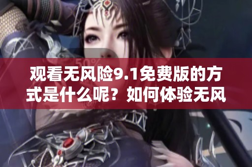 观看无风险9.1免费版的方式是什么呢？如何体验无风险9.1免费版？