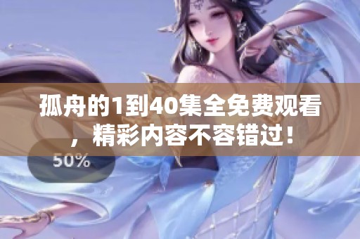 孤舟的1到40集全免费观看，精彩内容不容错过！