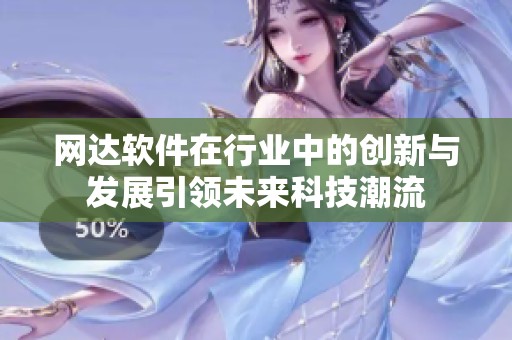 网达软件在行业中的创新与发展引领未来科技潮流