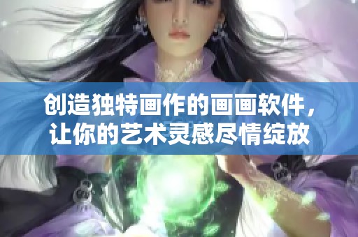 创造独特画作的画画软件，让你的艺术灵感尽情绽放