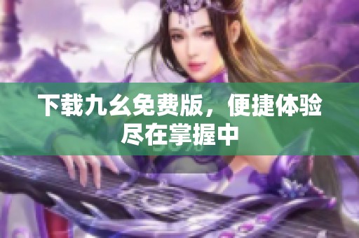 下载九幺免费版，便捷体验尽在掌握中