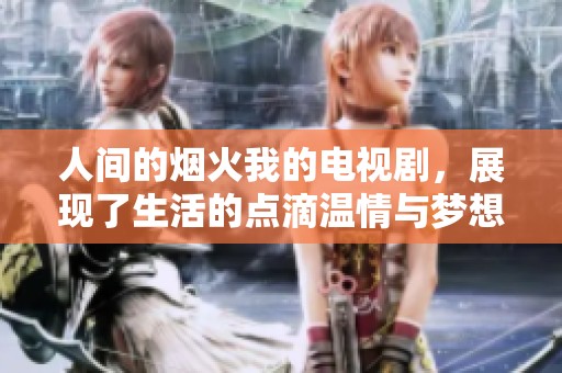 人间的烟火我的电视剧，展现了生活的点滴温情与梦想追逐