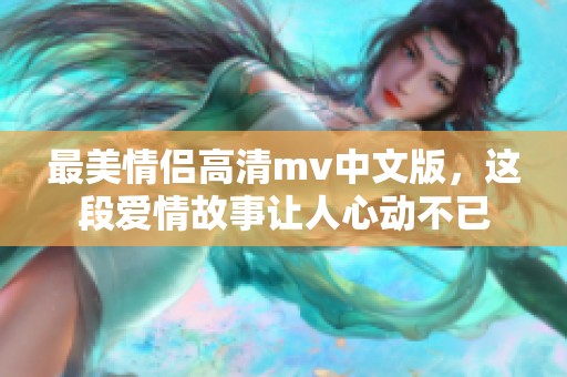 最美情侣高清mv中文版，这段爱情故事让人心动不已