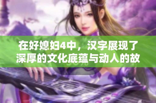 在好媳妇4中，汉字展现了深厚的文化底蕴与动人的故事情节