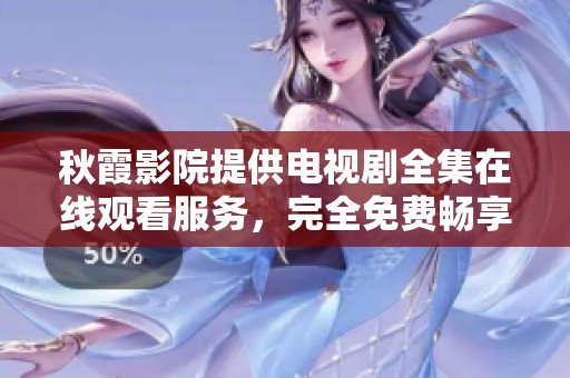 秋霞影院提供电视剧全集在线观看服务，完全免费畅享精彩内容