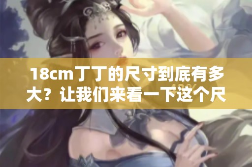 18cm丁丁的尺寸到底有多大？让我们来看一下这个尺寸的参照物。