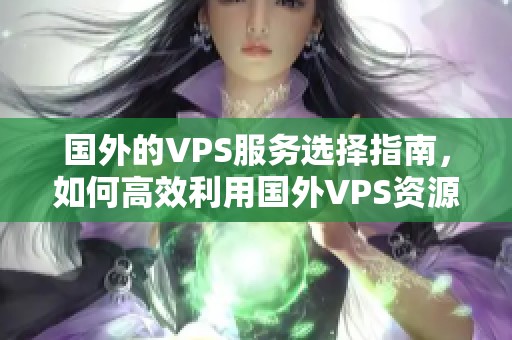 国外的VPS服务选择指南，如何高效利用国外VPS资源