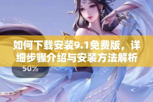 如何下载安装9.1免费版，详细步骤介绍与安装方法解析