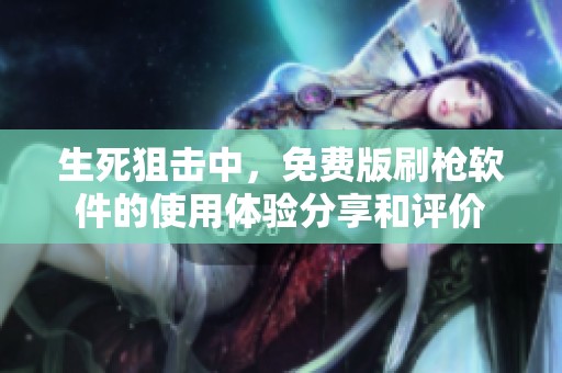生死狙击中，免费版刷枪软件的使用体验分享和评价