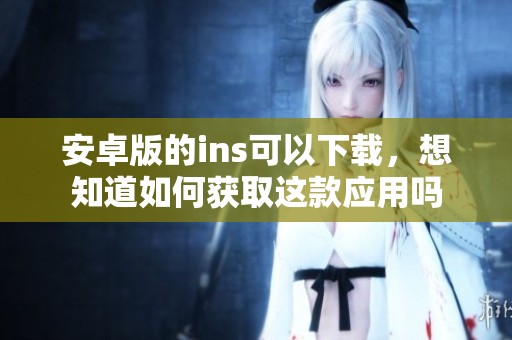 安卓版的ins可以下载，想知道如何获取这款应用吗