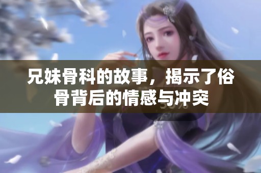 兄妹骨科的故事，揭示了俗骨背后的情感与冲突