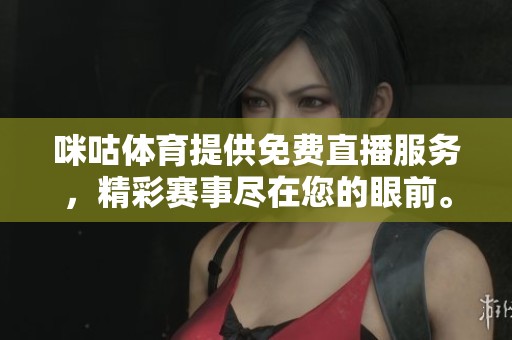 咪咕**提供免费直播服务，精彩赛事尽在您的眼前。