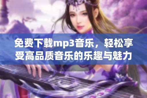 免费下载mp3音乐，轻松享受高品质音乐的乐趣与魅力