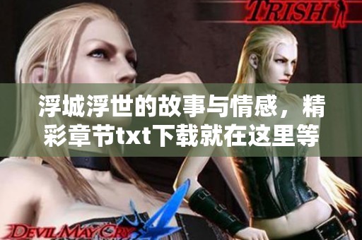 浮城浮世的故事与情感，精彩章节txt下载就在这里等你来探索