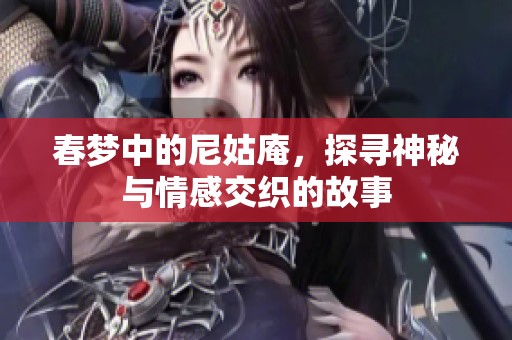 春梦中的尼姑庵，探寻神秘与情感交织的故事