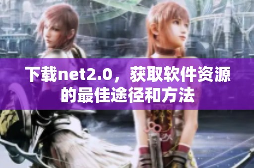 下载net2.0，获取软件资源的最佳途径和方法
