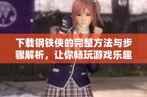 下载钢铁侠的完整方法与步骤解析，让你畅玩游戏乐趣无穷