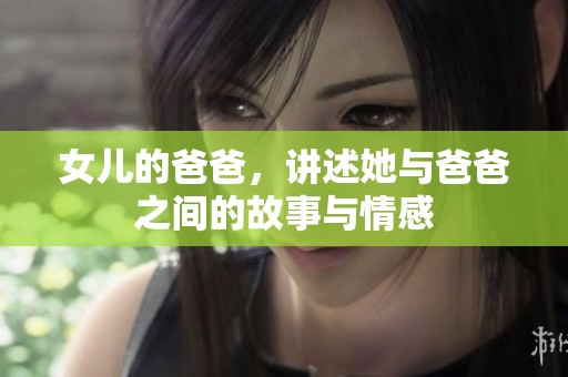 女儿的爸爸，讲述她与爸爸之间的故事与情感