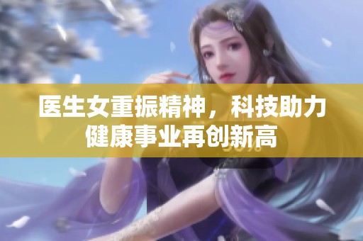医生女重振精神，科技助力健康事业再创新高