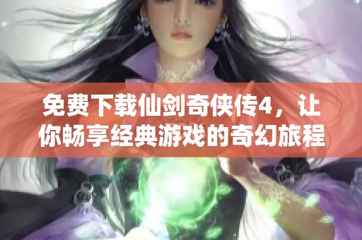 免费下载仙剑奇侠传4，让你畅享经典游戏的奇幻旅程