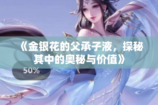 《金银花的父承子液，探秘其中的奥秘与价值》