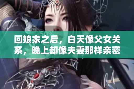 回娘家之后，白天像父女关系，晚上却像夫妻那样亲密