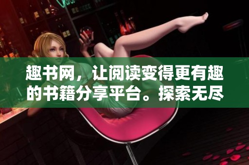 趣书网，让阅读变得更有趣的书籍分享平台。探索无尽的知识与故事，尽在趣书网。