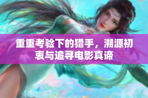 重重考验下的猎手，溯源初衷与追寻电影真谛
