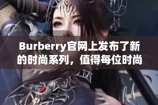 Burberry官网上发布了新的时尚系列，值得每位时尚爱好者关注与探索。