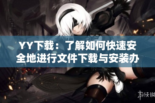 YY下载：了解如何快速安全地进行文件下载与安装办法