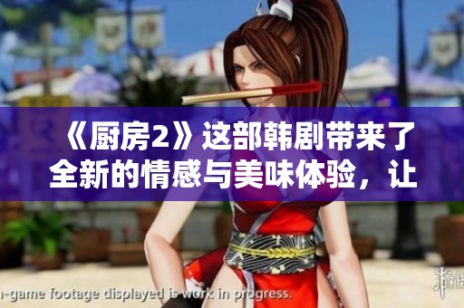 《厨房2》这部韩剧带来了全新的情感与美味体验，让我们一同探索这个故事的魅力所在。