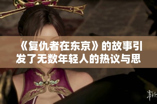 《复仇者在东京》的故事引发了无数年轻人的热议与思考