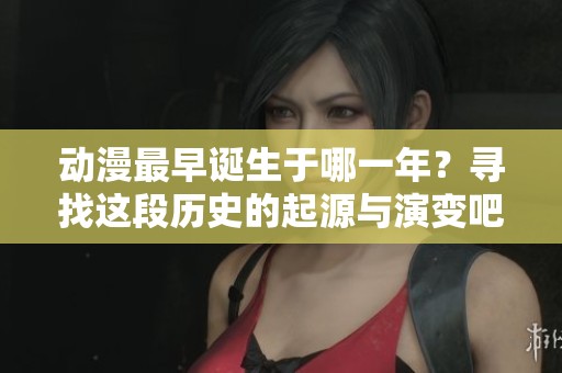 动漫最早诞生于哪一年？寻找这段历史的起源与演变吧！