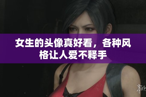 女生的头像真好看，各种风格让人爱不释手