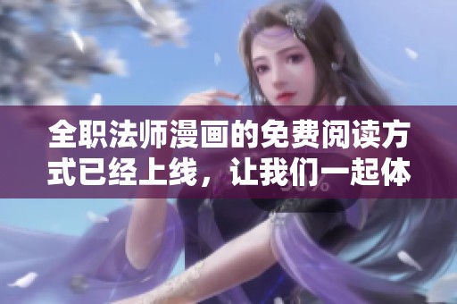 全职法师漫画的免费阅读方式已经上线，让我们一起体验六漫画平台的精彩内容吧