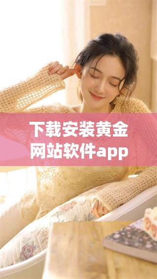 下载安装黄金网站软件app的步骤与注意事项详解