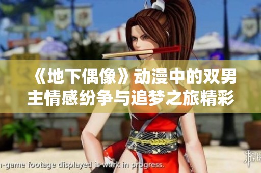 《地下偶像》动漫中的双男主情感纷争与追梦之旅精彩再现