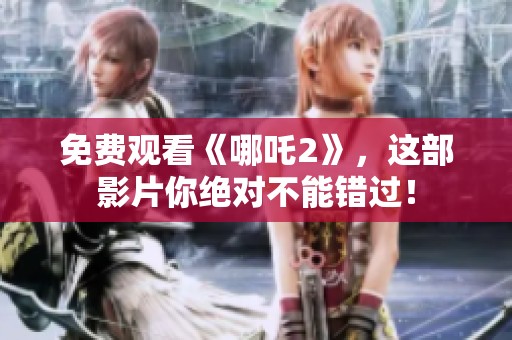 免费观看《哪吒2》，这部影片你绝对不能错过！