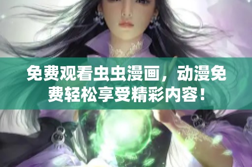 免费观看虫虫漫画，动漫免费轻松享受精彩内容！