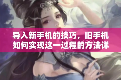 导入新手机的技巧，旧手机如何实现这一过程的方法详解