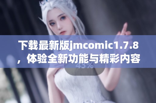下载最新版jmcomic1.7.8，体验全新功能与精彩内容！
