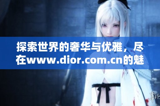 探索世界的奢华与优雅，尽在www.dior.com.cn的魅力之中
