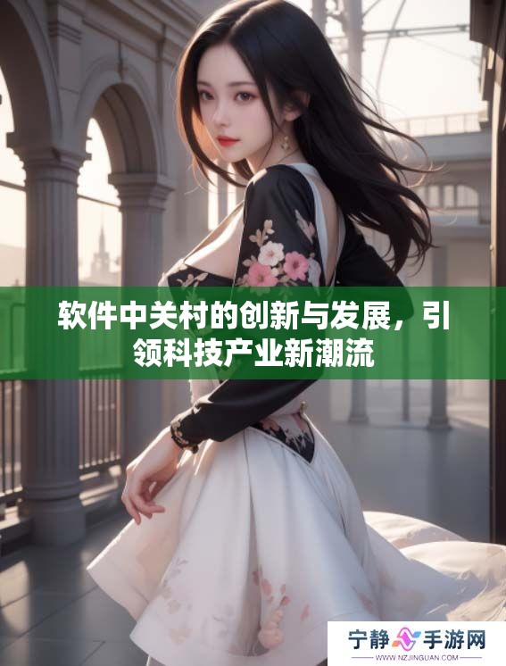 软件中关村的创新与发展，引领科技产业新潮流